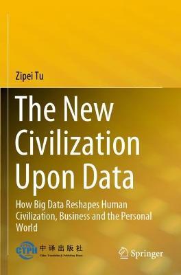 The New Civilization Upon Data: How Big Data Reshapes Human Civilization, Business and the Personal World - Zipei Tu - cover