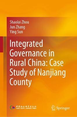 Integrated Governance in Rural China: Case Study of Nanjiang County - Shaolai Zhou,Jun Zhang,Ying Sun - cover