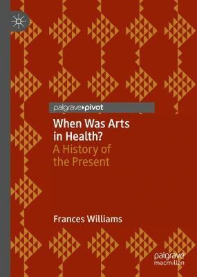 When Was Arts in Health?: A History of the Present - Frances Williams - cover