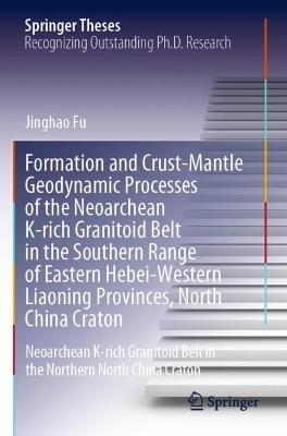 Formation and Crust-Mantle Geodynamic Processes of the Neoarchean K-rich Granitoid Belt in the Southern Range of Eastern Hebei-Western Liaoning Provinces, North China Craton: Neoarchean K-rich Granitoid Belt in the Northern North China Craton - Jinghao Fu - cover