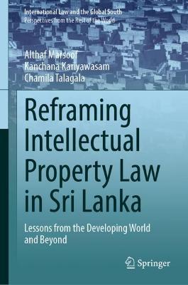 Reframing Intellectual Property Law in Sri Lanka: Lessons from the Developing World and Beyond - Althaf Marsoof,Kanchana Kariyawasam,Chamila Talagala - cover