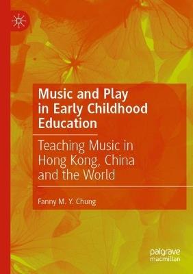 Music and Play in Early Childhood Education: Teaching Music in Hong Kong, China and the World - Fanny M. Y. Chung - cover