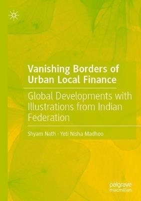 Vanishing Borders of Urban Local Finance: Global Developments with Illustrations from Indian Federation - Shyam Nath,Yeti Nisha Madhoo - cover
