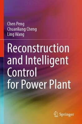 Reconstruction and Intelligent Control for Power Plant - Chen Peng,Chuanliang Cheng,Ling Wang - cover