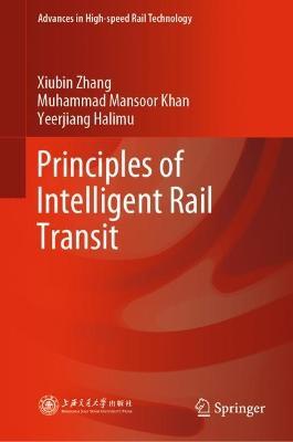 Principles of Intelligent Rail Transit - Xiubin Zhang,Muhammad Mansoor Khan,Yeerjiang Halimu - cover