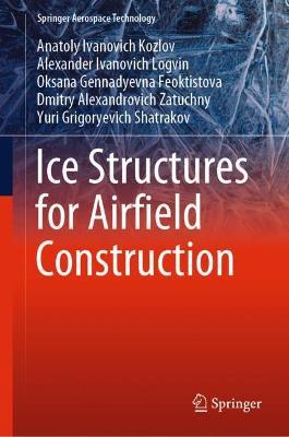 Ice Structures for Airfield Construction - Anatoly Ivanovich Kozlov,Alexander Ivanovich Logvin,Oksana Gennadyevna Feoktistova - cover