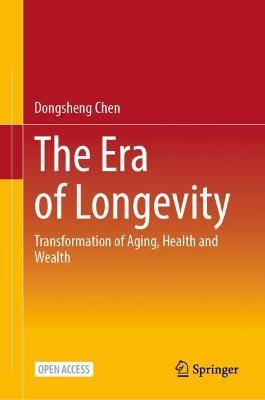 The Era of Longevity: Transformation of Aging, Health and Wealth - Dongsheng Chen - cover