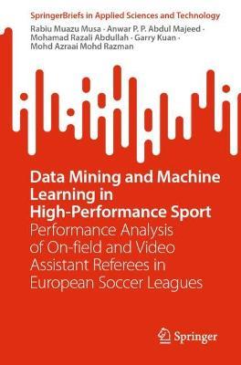 Data Mining and Machine Learning in High-Performance Sport: Performance Analysis of On-field and Video Assistant Referees in European Soccer Leagues - Rabiu Muazu Musa,Anwar P.P. Abdul Majeed,Mohamad Razali Abdullah - cover