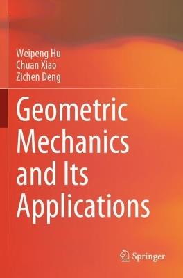 Geometric Mechanics and Its Applications - Weipeng Hu,Chuan Xiao,Zichen Deng - cover