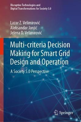 Multi-criteria Decision Making for Smart Grid Design and Operation: A Society 5.0 Perspective - Lazar Z. Velimirovic,Aleksandar Janjic,Jelena D. Velimirovic - cover