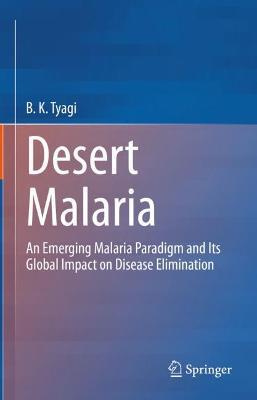 Desert Malaria: An Emerging Malaria Paradigm and Its Global Impact on Disease Elimination - B.K. Tyagi - cover