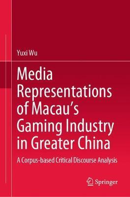 Media Representations of Macau’s Gaming Industry in Greater China: A Corpus-based Critical Discourse Analysis - Yuxi Wu - cover