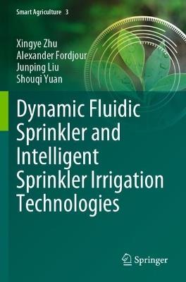 Dynamic Fluidic Sprinkler and Intelligent Sprinkler Irrigation Technologies - Xingye Zhu,Alexander Fordjour,Junping Liu - cover