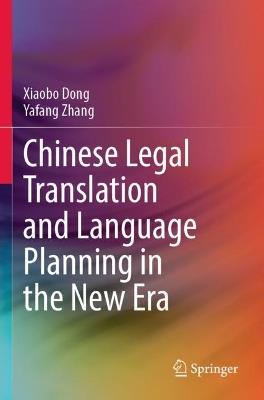Chinese Legal Translation and Language Planning in the New Era - Xiaobo Dong,Yafang Zhang - cover
