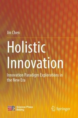 Holistic Innovation: Innovation Paradigm Explorations in the New Era - Jin Chen - cover