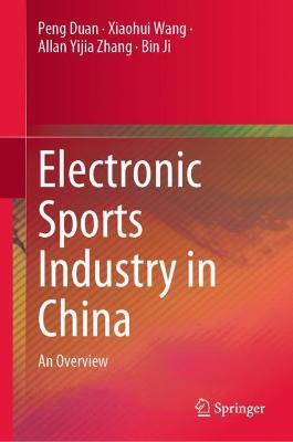 Electronic Sports Industry in China: An Overview - Peng Duan,Xiaohui Wang,Allan Yijia Zhang - cover
