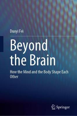 Beyond the Brain: How the Mind and the Body Shape Each Other - Duoyi Fei - cover