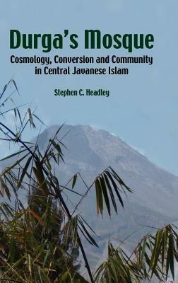 Durga's Mosque: Cosmology, Conversion and Community in Central Javanese Islam - Stephen C. Headley - cover