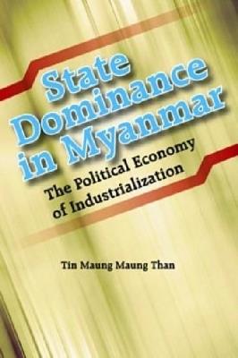 State Dominance in Myanmar: The Political Economy of Industrialization by Tin Maung Maung Than - cover