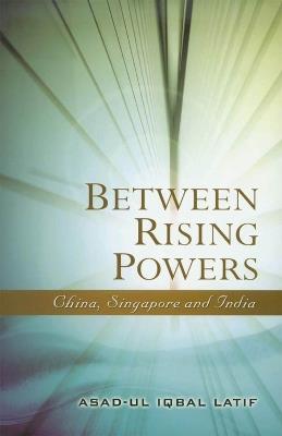 Between Rising Powers: China, Singapore and India - Asad-Ul Iqbal Latif - cover