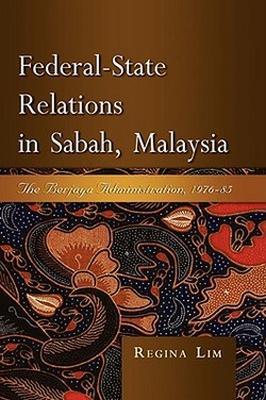 Federal-state Relations in Sabah, Malaysia: The Berjaya Administration, 1976-85 - Regina Lim - cover