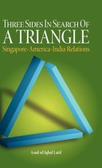 Three Sides in Search of a Triangle: Singapore-America-India Relations - Asad-Ul Iqbal Latif - cover