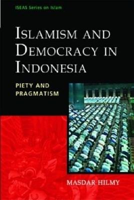 Islamism and Democracy in Indonesia: Piety and Pragmatism - Masdar Hilmy - cover