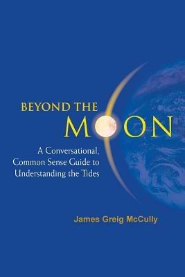 Beyond The Moon: A Conversational, Common Sense Guide To Understanding The Tides - James Greig Mccully - cover
