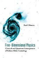 Five-dimensional Physics: Classical And Quantum Consequences Of Kaluza-klein Cosmology - Paul S Wesson - cover