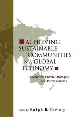 Achieving Sustainable Communities In A Global Economy: Alternative Private Strategies And Public Policies - Ralph D Christy - cover