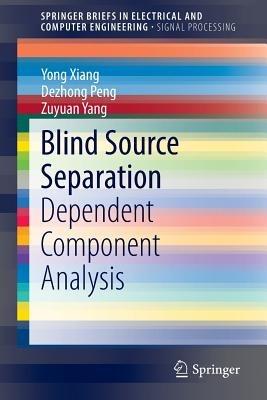 Blind Source Separation: Dependent Component Analysis - Yong Xiang,Dezhong Peng,Zuyuan Yang - cover