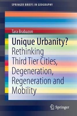 Unique Urbanity?: Rethinking Third Tier Cities, Degeneration, Regeneration and Mobility - Tara Brabazon - cover