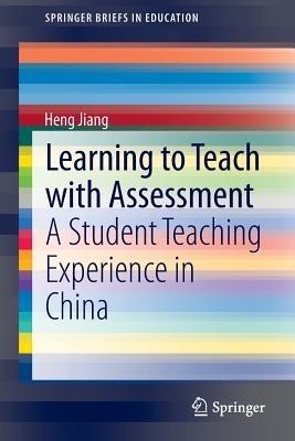 Learning to Teach with Assessment: A Student Teaching Experience in China - Heng Jiang - cover