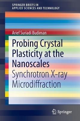 Probing Crystal Plasticity at the Nanoscales: Synchrotron X-ray Microdiffraction - Arief Suriadi Budiman - cover