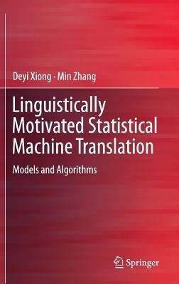 Linguistically Motivated Statistical Machine Translation: Models and Algorithms - Deyi Xiong,Min Zhang - cover