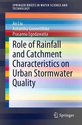 Role of Rainfall and Catchment Characteristics on Urban Stormwater Quality - An Liu,Ashantha Goonetilleke,Prasanna Egodawatta - cover