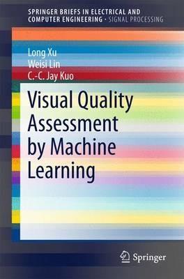Visual Quality Assessment by Machine Learning - Long Xu,Weisi Lin,C.-C. Jay Kuo - cover