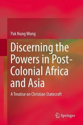 Discerning the Powers in Post-Colonial Africa and Asia: A Treatise on Christian Statecraft - Pak Nung Wong - cover