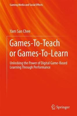 Games-To-Teach or Games-To-Learn: Unlocking the Power of Digital Game-Based Learning Through Performance - Yam San Chee - cover