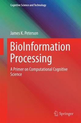 BioInformation Processing: A Primer on Computational Cognitive  Science - James K. Peterson - cover