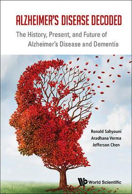 Alzheimer's Disease Decoded: The History, Present, And Future Of Alzheimer's Disease And Dementia - Ronald Sahyouni,Aradhana Verma,Jefferson William Chen - cover