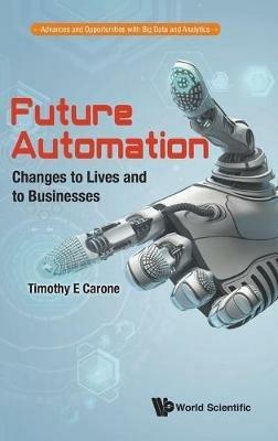 Future Automation: Changes To Lives And To Businesses - Timothy E Carone - cover
