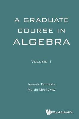 Graduate Course In Algebra, A - Volume 1 - Martin Moskowitz,Ioannis Farmakis - cover