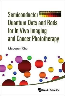 Semiconductor Quantum Dots And Rods For In Vivo Imaging And Cancer Phototherapy - Maoquan Chu - cover