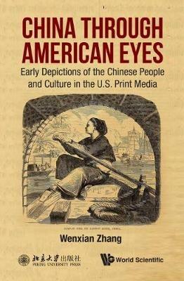 China Through American Eyes: Early Depictions Of The Chinese People And Culture In The Us Print Media - Wenxian Zhang - cover