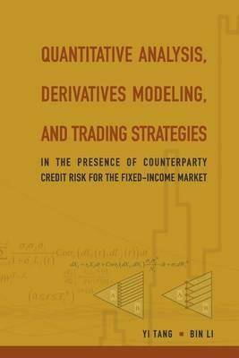 Quantitative Analysis, Derivatives Modeling, And Trading Strategies: In The Presence Of Counterparty Credit Risk For The Fixed-income Market - Bin Li,Yi Tang - cover