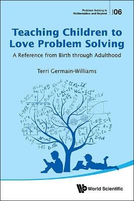 Teaching Children To Love Problem Solving: A Reference From Birth Through Adulthood - Terri Germain-williams - cover