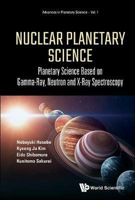 Nuclear Planetary Science: Planetary Science Based On Gamma-ray, Neutron And X-ray Spectroscopy - Nobuyuki Hasebe,Kyeong Ja Kim,Eido Shibamura - cover