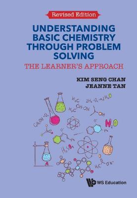 Understanding Basic Chemistry Through Problem Solving: The Learner's Approach (Revised Edition) - Kim Seng Chan,Jeanne Tan - cover