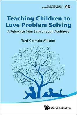 Teaching Children To Love Problem Solving: A Reference From Birth Through Adulthood - Terri Germain-williams - cover